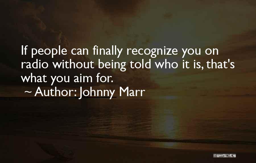 Johnny Marr Quotes: If People Can Finally Recognize You On Radio Without Being Told Who It Is, That's What You Aim For.