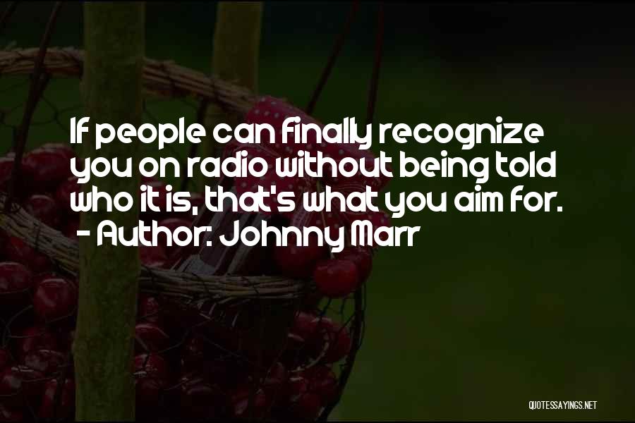 Johnny Marr Quotes: If People Can Finally Recognize You On Radio Without Being Told Who It Is, That's What You Aim For.