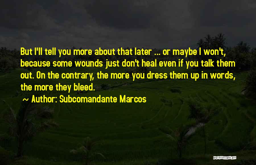 Subcomandante Marcos Quotes: But I'll Tell You More About That Later ... Or Maybe I Won't, Because Some Wounds Just Don't Heal Even