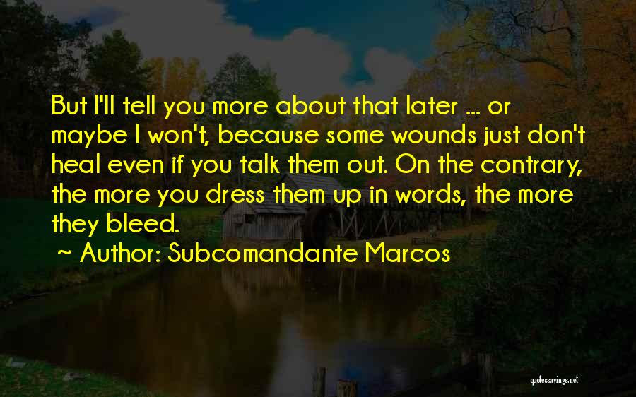 Subcomandante Marcos Quotes: But I'll Tell You More About That Later ... Or Maybe I Won't, Because Some Wounds Just Don't Heal Even