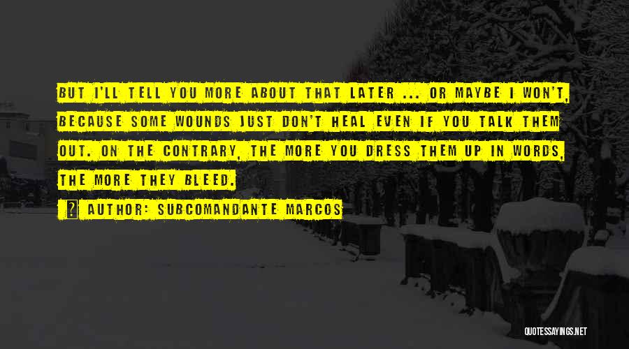 Subcomandante Marcos Quotes: But I'll Tell You More About That Later ... Or Maybe I Won't, Because Some Wounds Just Don't Heal Even