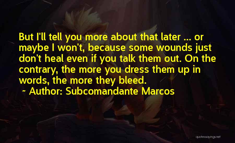 Subcomandante Marcos Quotes: But I'll Tell You More About That Later ... Or Maybe I Won't, Because Some Wounds Just Don't Heal Even