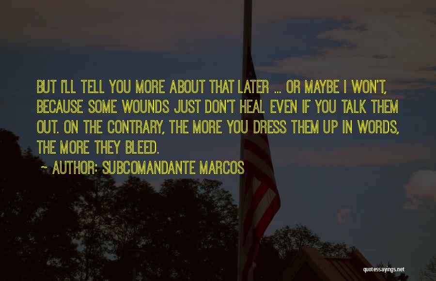 Subcomandante Marcos Quotes: But I'll Tell You More About That Later ... Or Maybe I Won't, Because Some Wounds Just Don't Heal Even