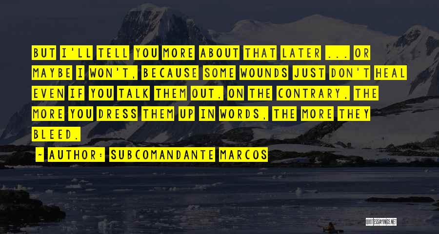 Subcomandante Marcos Quotes: But I'll Tell You More About That Later ... Or Maybe I Won't, Because Some Wounds Just Don't Heal Even