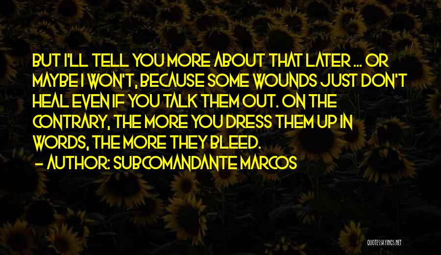 Subcomandante Marcos Quotes: But I'll Tell You More About That Later ... Or Maybe I Won't, Because Some Wounds Just Don't Heal Even