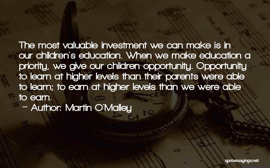 Martin O'Malley Quotes: The Most Valuable Investment We Can Make Is In Our Children's Education. When We Make Education A Priority, We Give