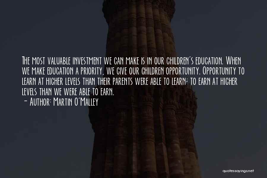 Martin O'Malley Quotes: The Most Valuable Investment We Can Make Is In Our Children's Education. When We Make Education A Priority, We Give