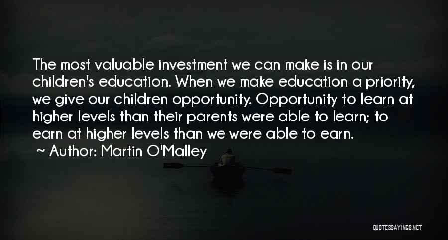 Martin O'Malley Quotes: The Most Valuable Investment We Can Make Is In Our Children's Education. When We Make Education A Priority, We Give