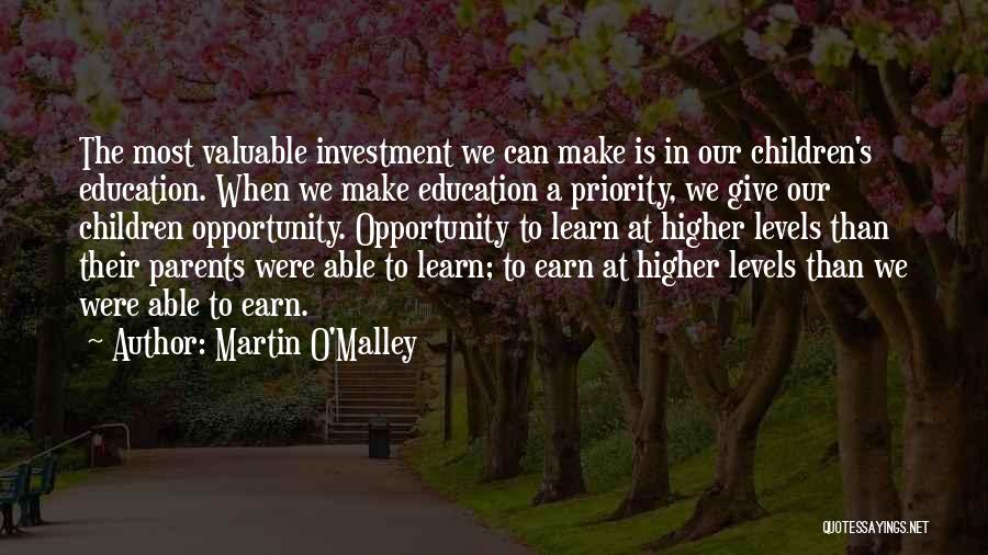 Martin O'Malley Quotes: The Most Valuable Investment We Can Make Is In Our Children's Education. When We Make Education A Priority, We Give