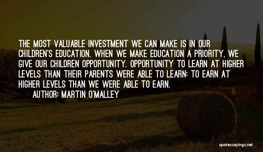 Martin O'Malley Quotes: The Most Valuable Investment We Can Make Is In Our Children's Education. When We Make Education A Priority, We Give