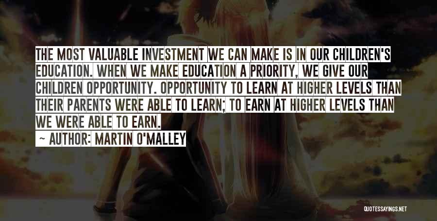 Martin O'Malley Quotes: The Most Valuable Investment We Can Make Is In Our Children's Education. When We Make Education A Priority, We Give