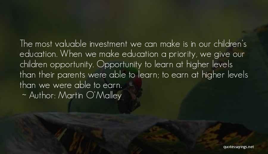 Martin O'Malley Quotes: The Most Valuable Investment We Can Make Is In Our Children's Education. When We Make Education A Priority, We Give