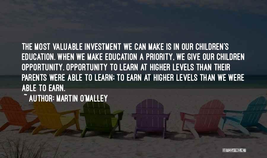 Martin O'Malley Quotes: The Most Valuable Investment We Can Make Is In Our Children's Education. When We Make Education A Priority, We Give