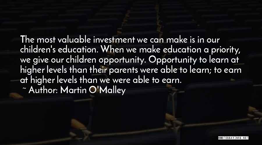 Martin O'Malley Quotes: The Most Valuable Investment We Can Make Is In Our Children's Education. When We Make Education A Priority, We Give