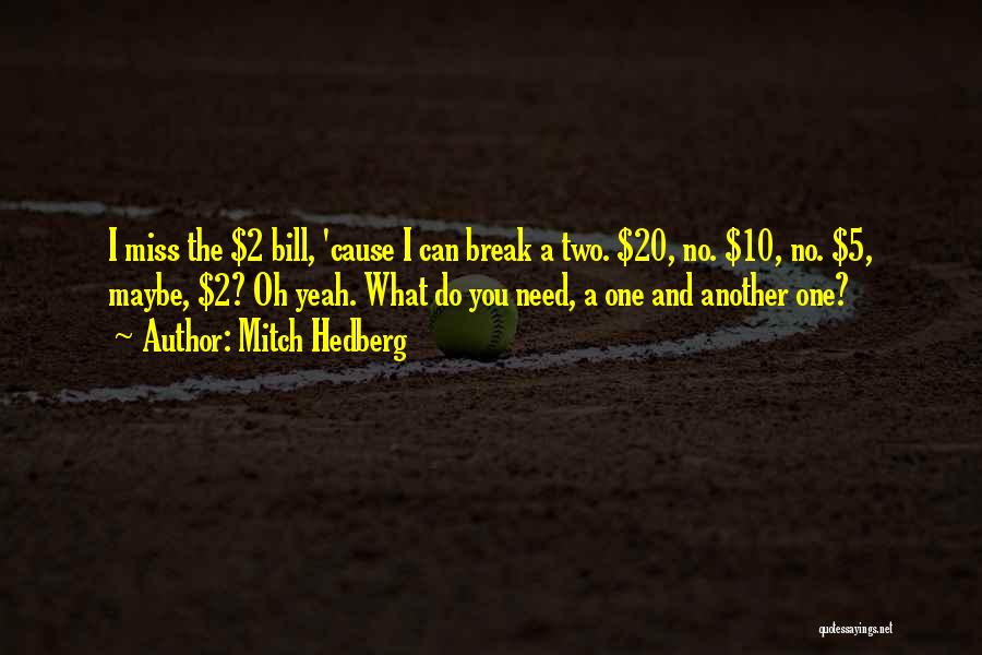 Mitch Hedberg Quotes: I Miss The $2 Bill, 'cause I Can Break A Two. $20, No. $10, No. $5, Maybe, $2? Oh Yeah.