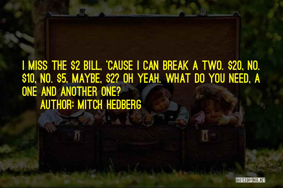 Mitch Hedberg Quotes: I Miss The $2 Bill, 'cause I Can Break A Two. $20, No. $10, No. $5, Maybe, $2? Oh Yeah.