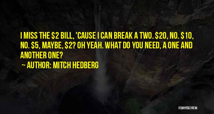 Mitch Hedberg Quotes: I Miss The $2 Bill, 'cause I Can Break A Two. $20, No. $10, No. $5, Maybe, $2? Oh Yeah.