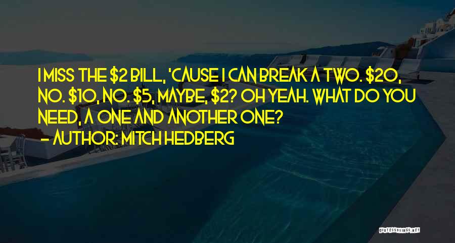 Mitch Hedberg Quotes: I Miss The $2 Bill, 'cause I Can Break A Two. $20, No. $10, No. $5, Maybe, $2? Oh Yeah.