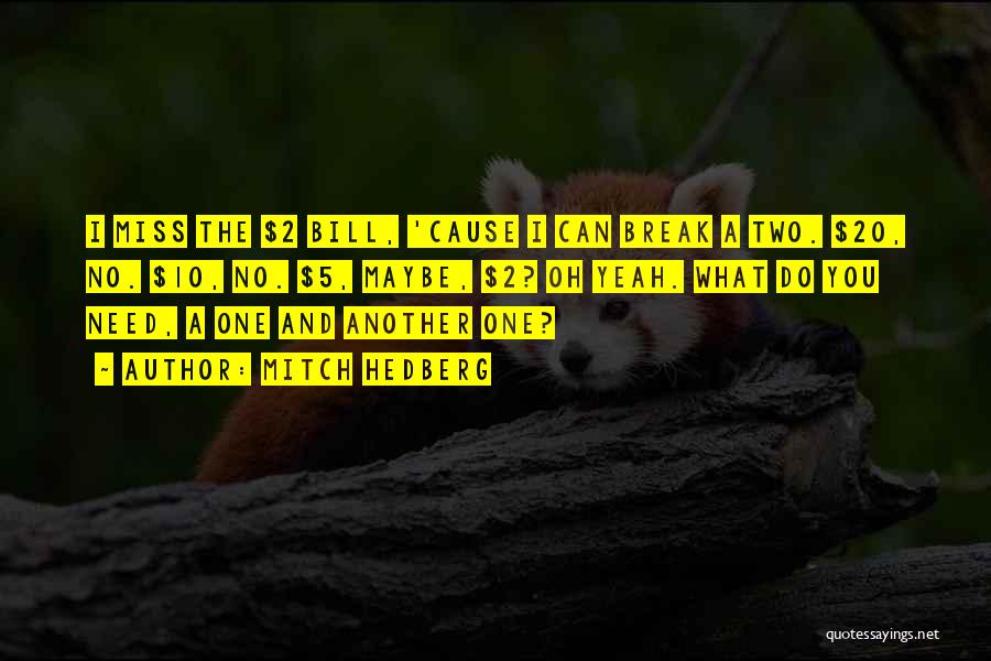Mitch Hedberg Quotes: I Miss The $2 Bill, 'cause I Can Break A Two. $20, No. $10, No. $5, Maybe, $2? Oh Yeah.
