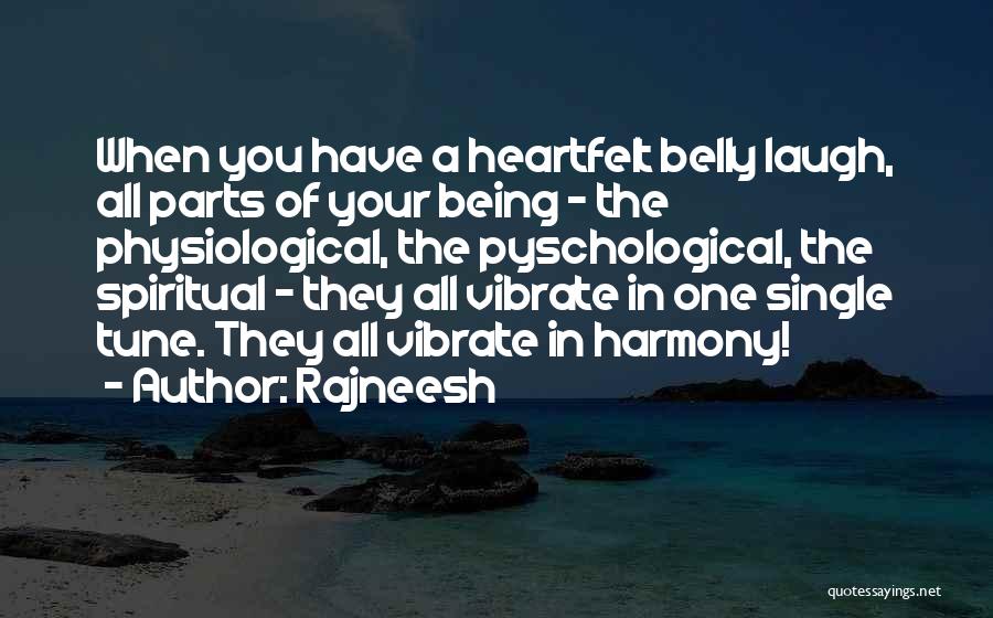Rajneesh Quotes: When You Have A Heartfelt Belly Laugh, All Parts Of Your Being - The Physiological, The Pyschological, The Spiritual -