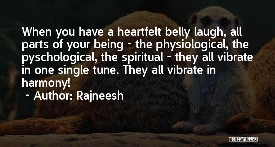 Rajneesh Quotes: When You Have A Heartfelt Belly Laugh, All Parts Of Your Being - The Physiological, The Pyschological, The Spiritual -