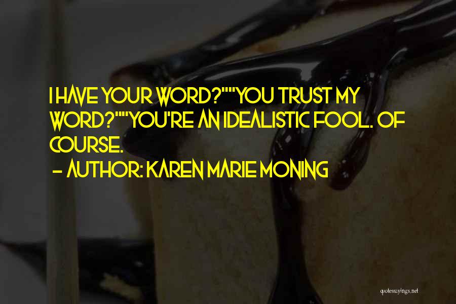 Karen Marie Moning Quotes: I Have Your Word?you Trust My Word?you're An Idealistic Fool. Of Course.