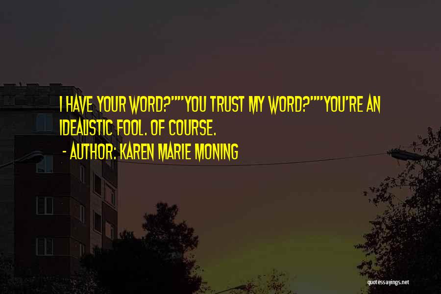 Karen Marie Moning Quotes: I Have Your Word?you Trust My Word?you're An Idealistic Fool. Of Course.