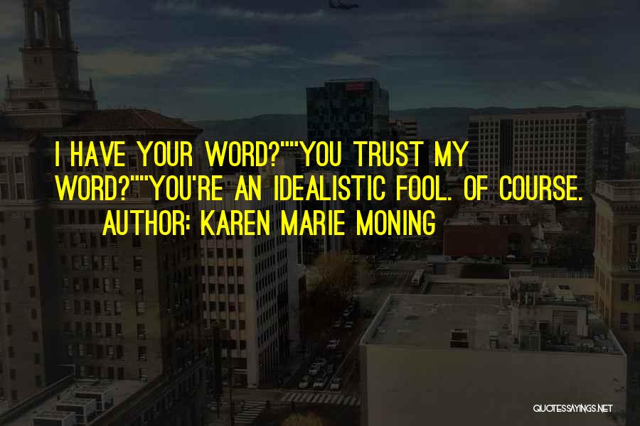 Karen Marie Moning Quotes: I Have Your Word?you Trust My Word?you're An Idealistic Fool. Of Course.