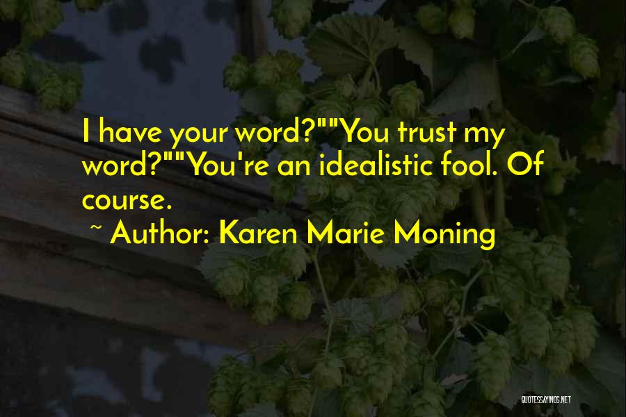 Karen Marie Moning Quotes: I Have Your Word?you Trust My Word?you're An Idealistic Fool. Of Course.