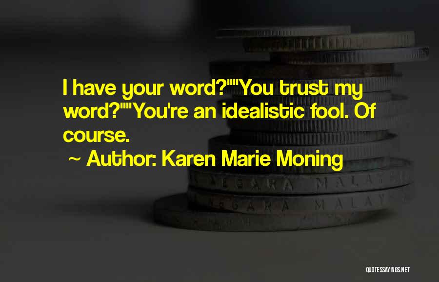 Karen Marie Moning Quotes: I Have Your Word?you Trust My Word?you're An Idealistic Fool. Of Course.