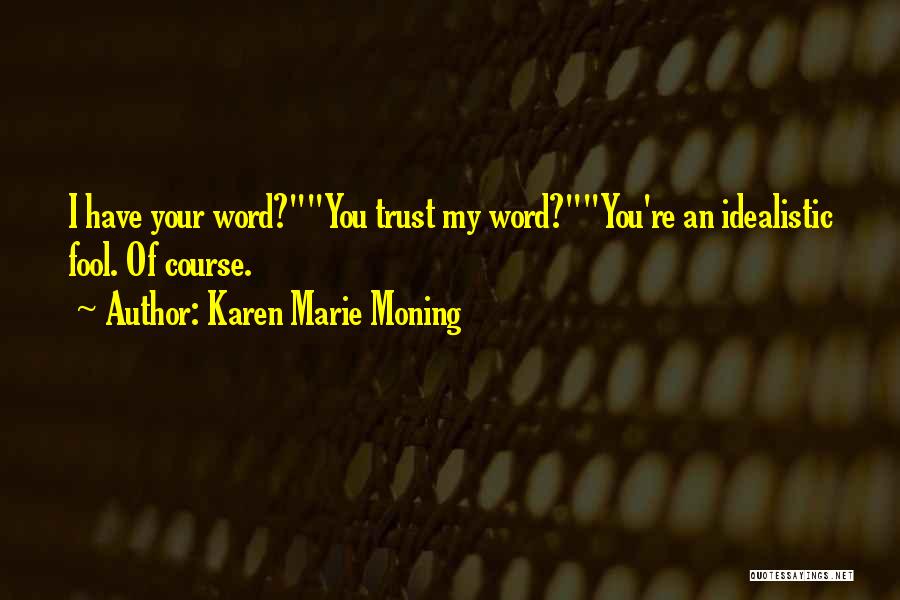 Karen Marie Moning Quotes: I Have Your Word?you Trust My Word?you're An Idealistic Fool. Of Course.