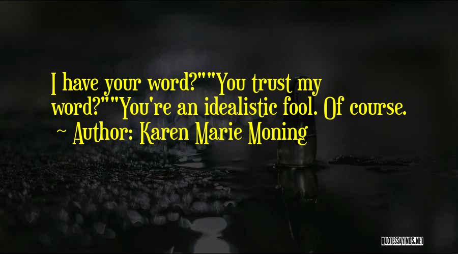 Karen Marie Moning Quotes: I Have Your Word?you Trust My Word?you're An Idealistic Fool. Of Course.