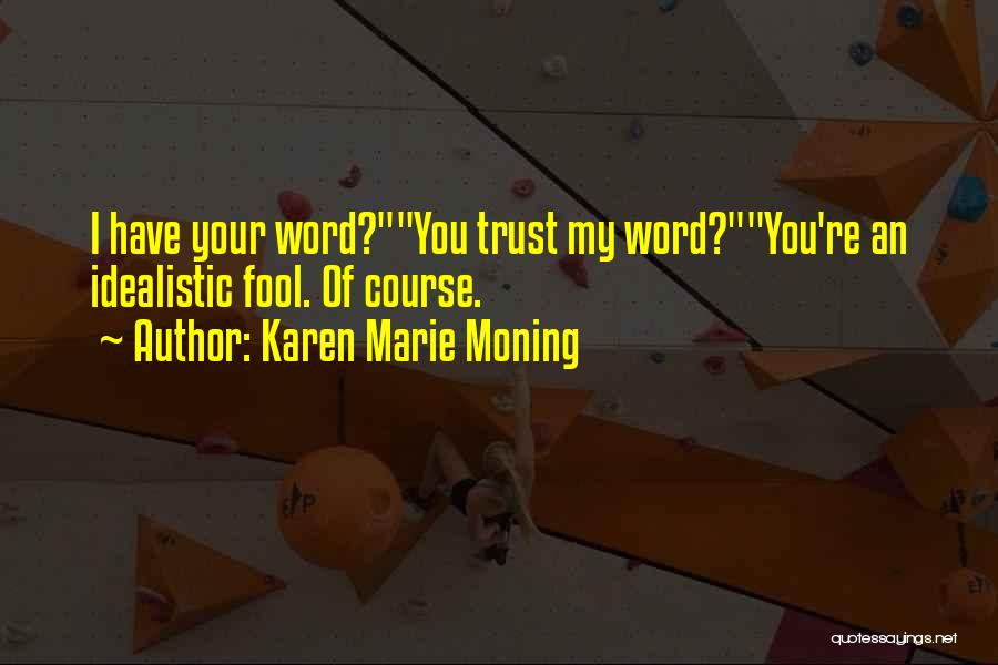 Karen Marie Moning Quotes: I Have Your Word?you Trust My Word?you're An Idealistic Fool. Of Course.