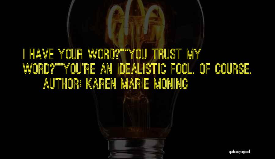 Karen Marie Moning Quotes: I Have Your Word?you Trust My Word?you're An Idealistic Fool. Of Course.