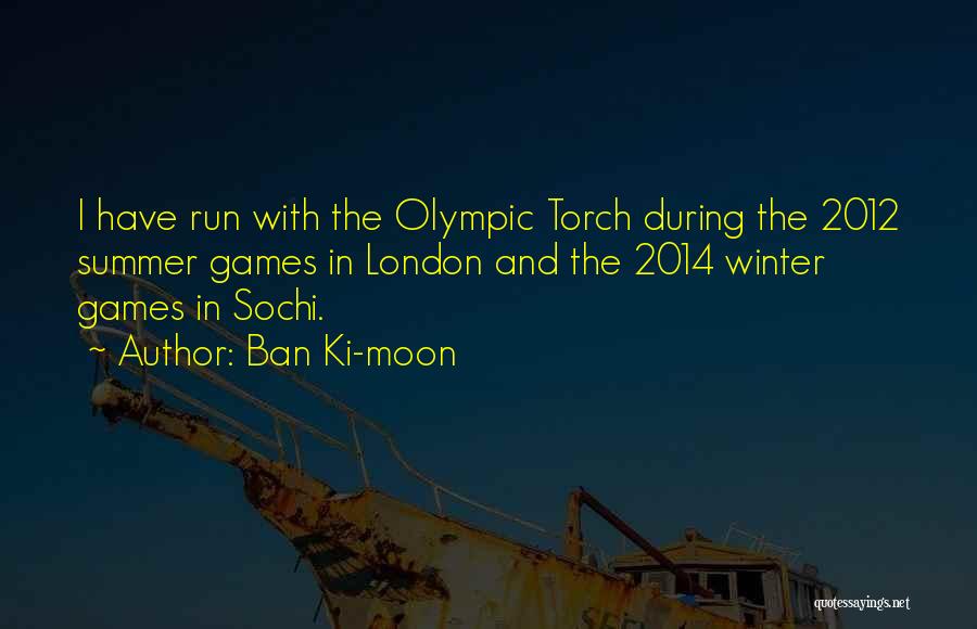 Ban Ki-moon Quotes: I Have Run With The Olympic Torch During The 2012 Summer Games In London And The 2014 Winter Games In