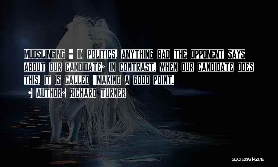 Richard Turner Quotes: Mudslinging - In Politics, Anything Bad The Opponent Says About Our Candidate; In Contrast, When Our Candidate Does This, It