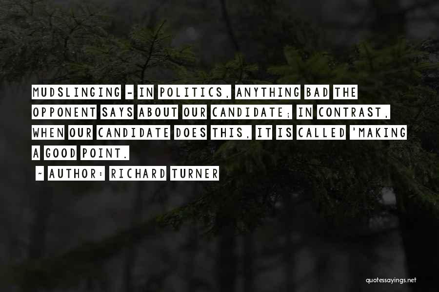 Richard Turner Quotes: Mudslinging - In Politics, Anything Bad The Opponent Says About Our Candidate; In Contrast, When Our Candidate Does This, It