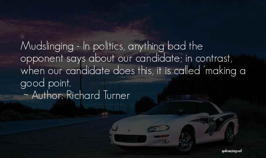 Richard Turner Quotes: Mudslinging - In Politics, Anything Bad The Opponent Says About Our Candidate; In Contrast, When Our Candidate Does This, It