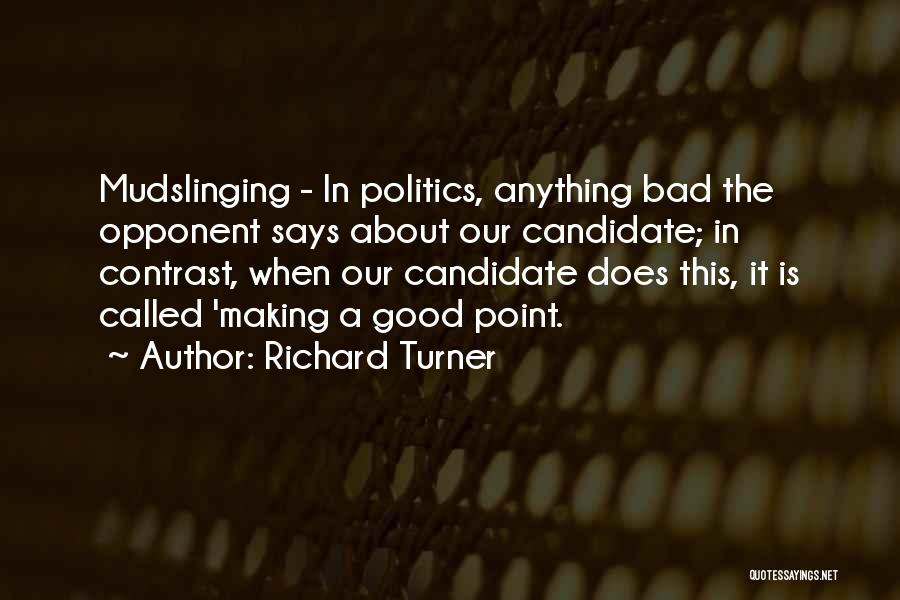 Richard Turner Quotes: Mudslinging - In Politics, Anything Bad The Opponent Says About Our Candidate; In Contrast, When Our Candidate Does This, It