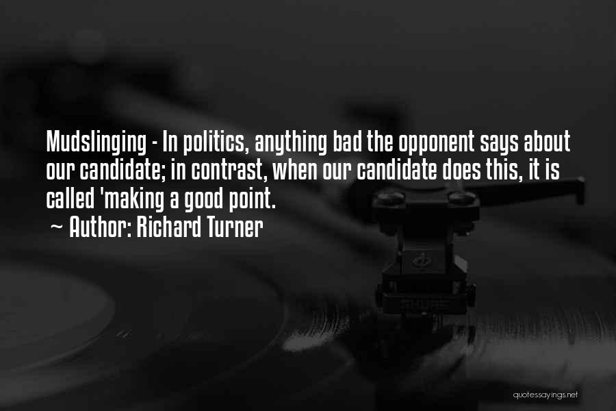 Richard Turner Quotes: Mudslinging - In Politics, Anything Bad The Opponent Says About Our Candidate; In Contrast, When Our Candidate Does This, It