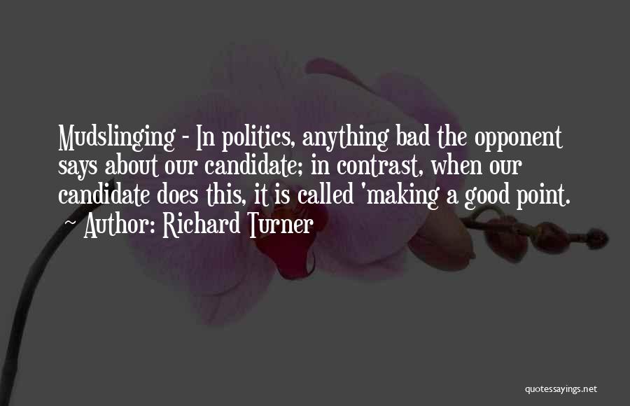 Richard Turner Quotes: Mudslinging - In Politics, Anything Bad The Opponent Says About Our Candidate; In Contrast, When Our Candidate Does This, It