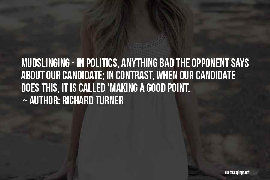 Richard Turner Quotes: Mudslinging - In Politics, Anything Bad The Opponent Says About Our Candidate; In Contrast, When Our Candidate Does This, It