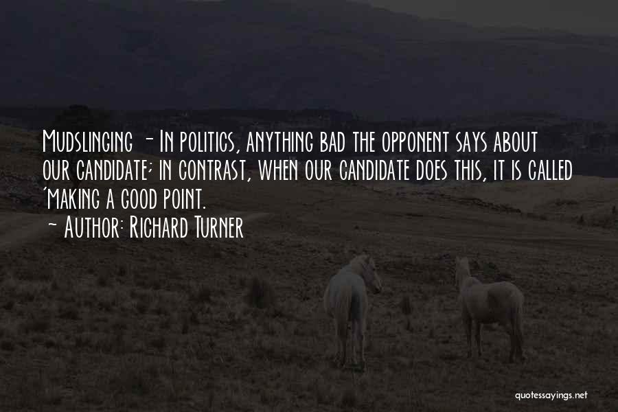 Richard Turner Quotes: Mudslinging - In Politics, Anything Bad The Opponent Says About Our Candidate; In Contrast, When Our Candidate Does This, It