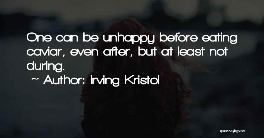 Irving Kristol Quotes: One Can Be Unhappy Before Eating Caviar, Even After, But At Least Not During.