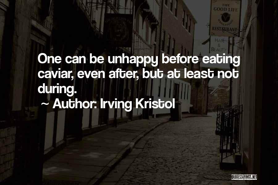 Irving Kristol Quotes: One Can Be Unhappy Before Eating Caviar, Even After, But At Least Not During.