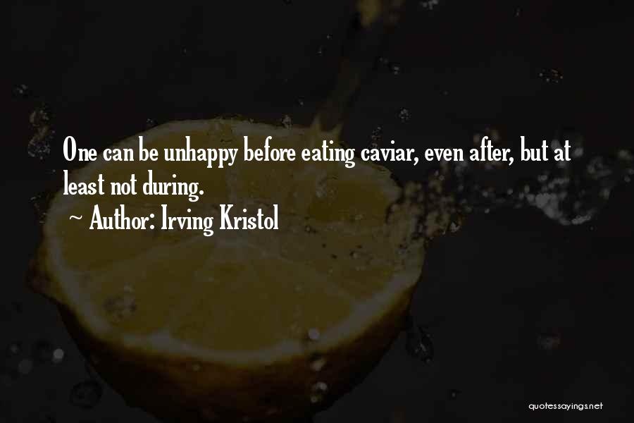 Irving Kristol Quotes: One Can Be Unhappy Before Eating Caviar, Even After, But At Least Not During.