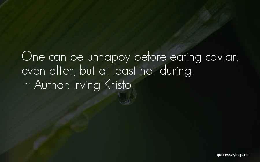 Irving Kristol Quotes: One Can Be Unhappy Before Eating Caviar, Even After, But At Least Not During.