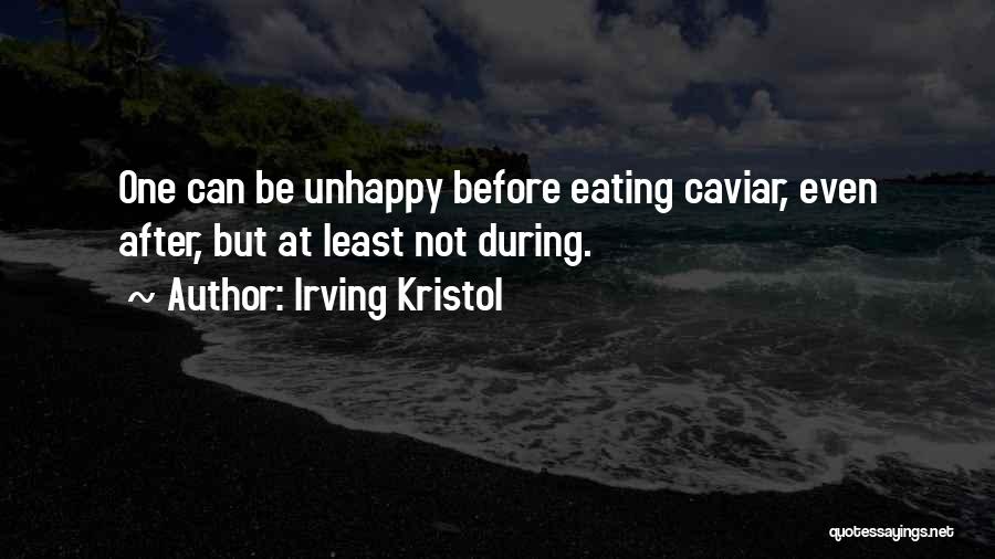 Irving Kristol Quotes: One Can Be Unhappy Before Eating Caviar, Even After, But At Least Not During.