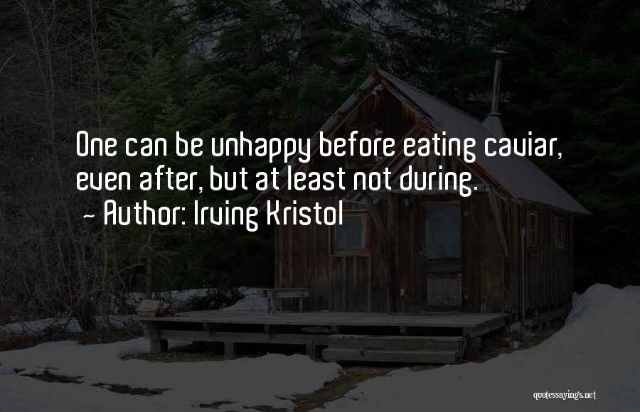 Irving Kristol Quotes: One Can Be Unhappy Before Eating Caviar, Even After, But At Least Not During.