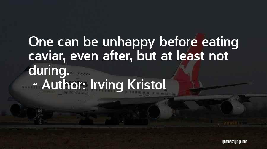 Irving Kristol Quotes: One Can Be Unhappy Before Eating Caviar, Even After, But At Least Not During.